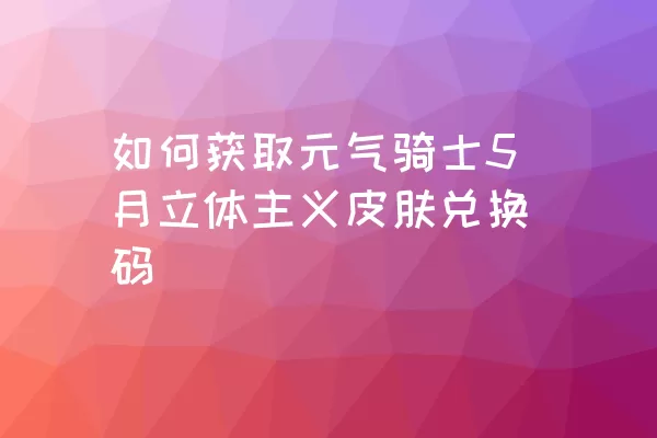 如何获取元气骑士5月立体主义皮肤兑换码