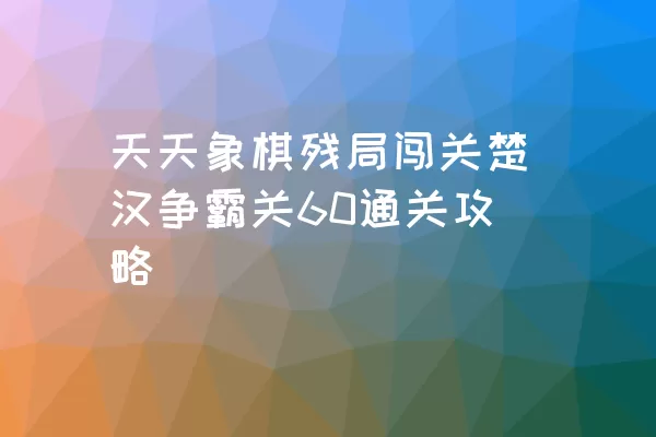 天天象棋残局闯关楚汉争霸关60通关攻略