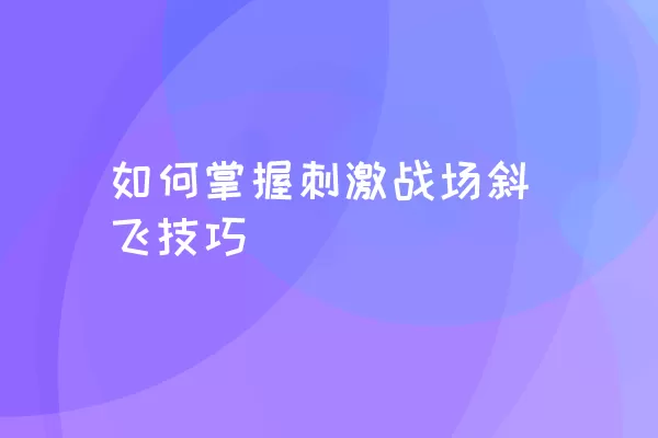 如何掌握刺激战场斜飞技巧