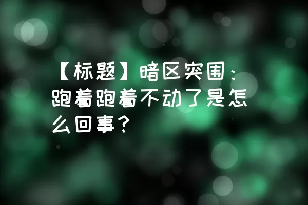 【标题】暗区突围：跑着跑着不动了是怎么回事？