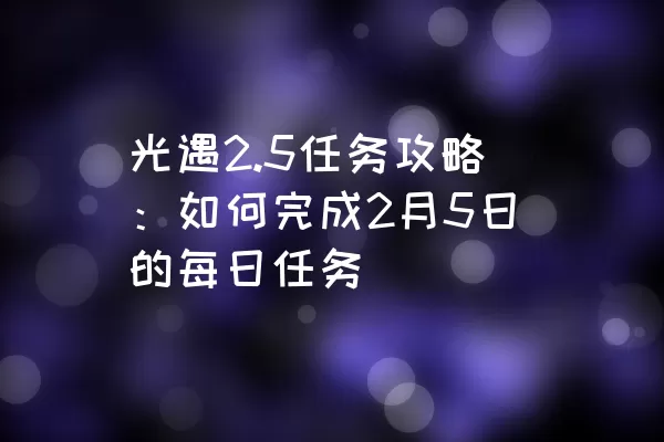 光遇2.5任务攻略：如何完成2月5日的每日任务