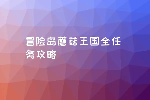 冒险岛蘑菇王国全任务攻略