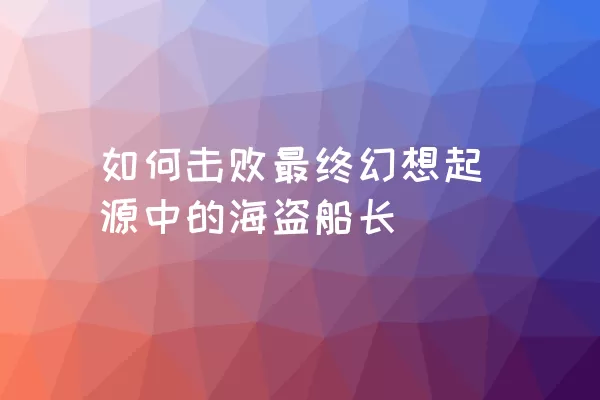 如何击败最终幻想起源中的海盗船长