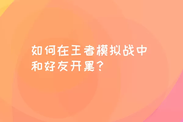 如何在王者模拟战中和好友开黑？