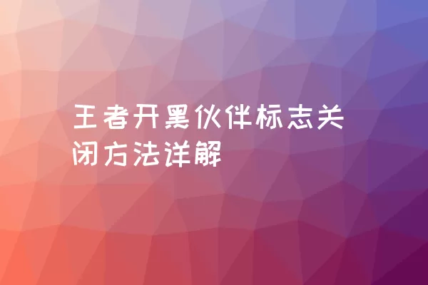 王者开黑伙伴标志关闭方法详解