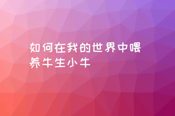 如何在我的世界中喂养牛生小牛