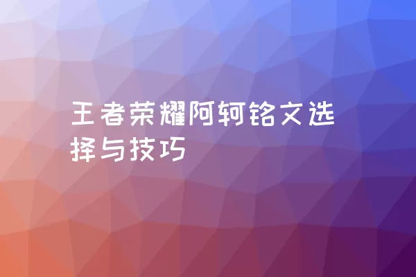 王者荣耀阿轲铭文选择与技巧