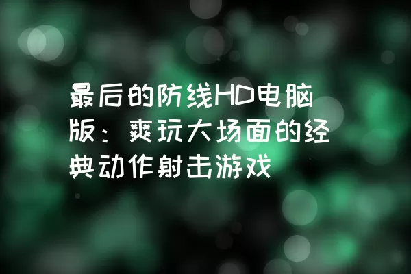 最后的防线HD电脑版：爽玩大场面的经典动作射击游戏