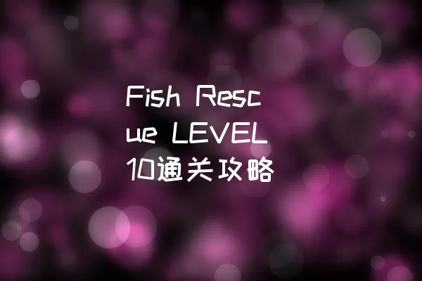 Fish Rescue LEVEL 10通关攻略