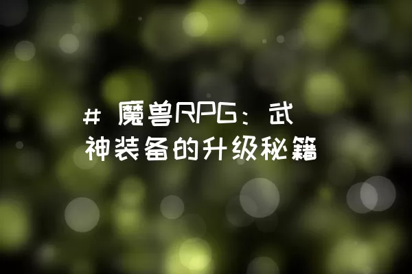 # 魔兽RPG：武神装备的升级秘籍