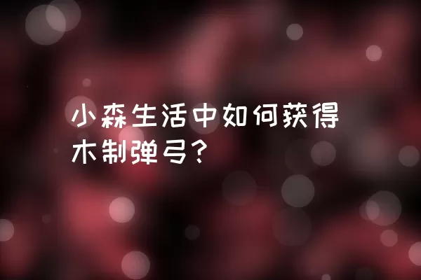 小森生活中如何获得木制弹弓？