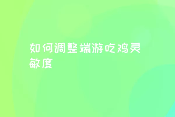 如何调整端游吃鸡灵敏度