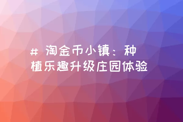 # 淘金币小镇：种植乐趣升级庄园体验