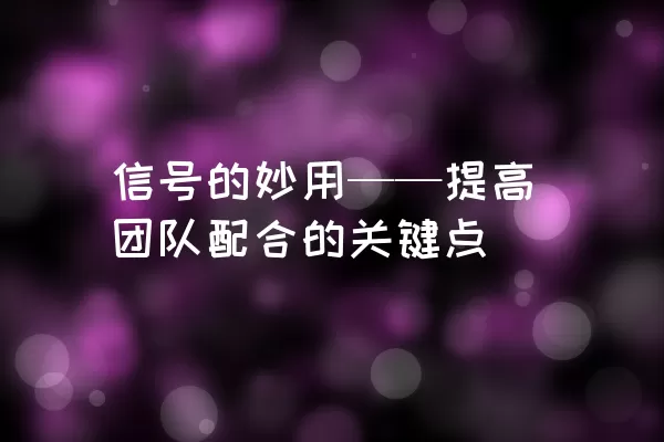 信号的妙用——提高团队配合的关键点