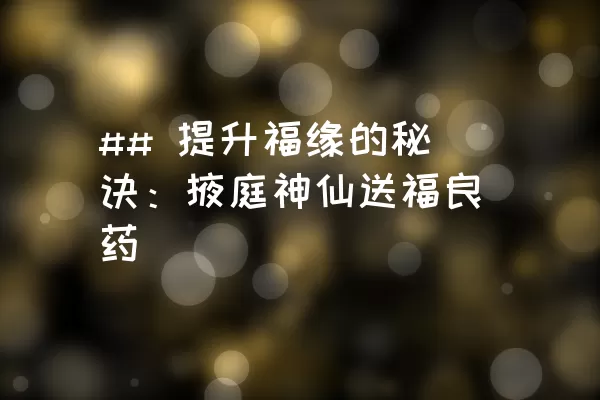 ## 提升福缘的秘诀：掖庭神仙送福良药