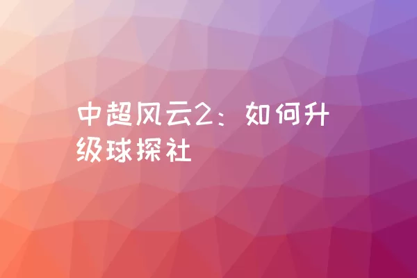 中超风云2：如何升级球探社