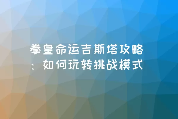 拳皇命运吉斯塔攻略：如何玩转挑战模式