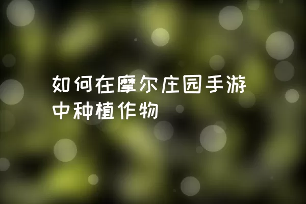 如何在摩尔庄园手游中种植作物