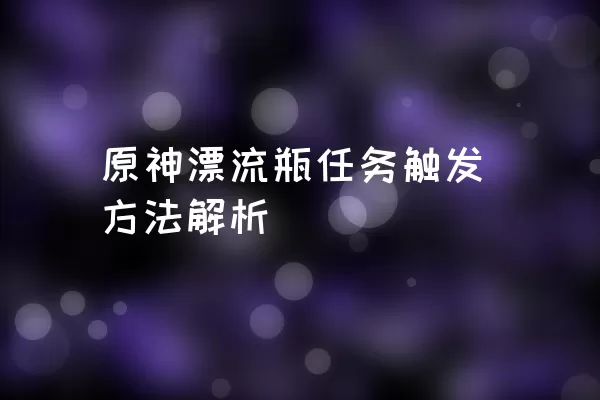 原神漂流瓶任务触发方法解析