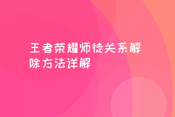 王者荣耀师徒关系解除方法详解