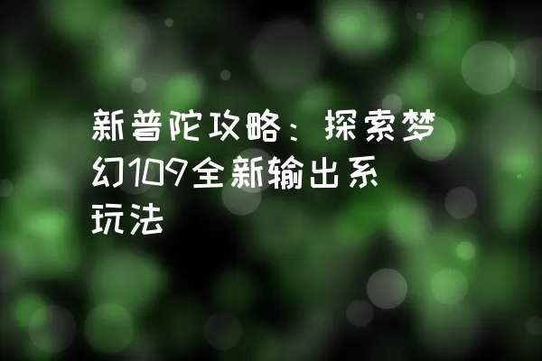 新普陀攻略：探索梦幻109全新输出系玩法