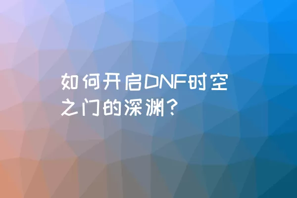 如何开启DNF时空之门的深渊？