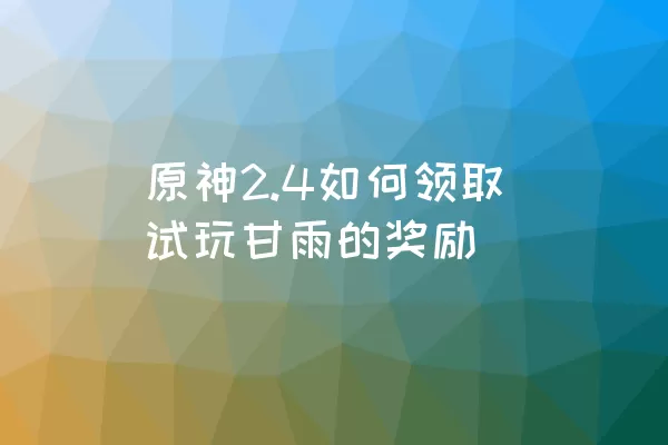 原神2.4如何领取试玩甘雨的奖励