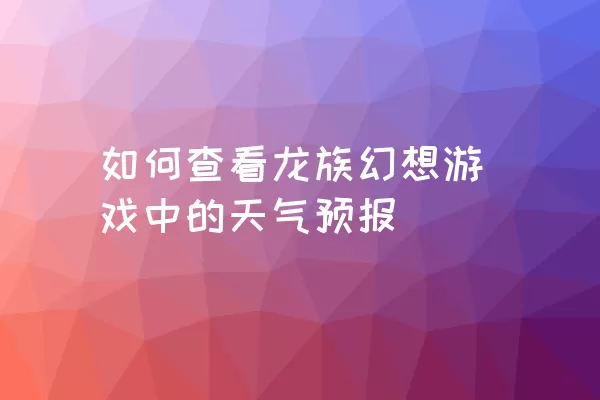 如何查看龙族幻想游戏中的天气预报