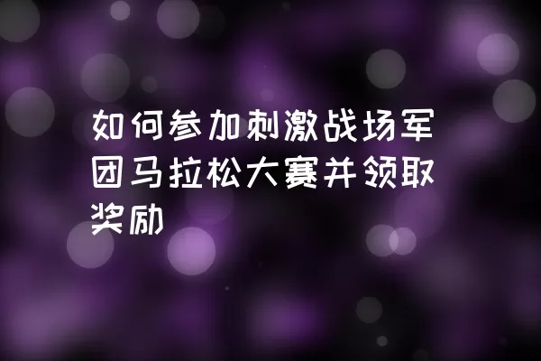 如何参加刺激战场军团马拉松大赛并领取奖励