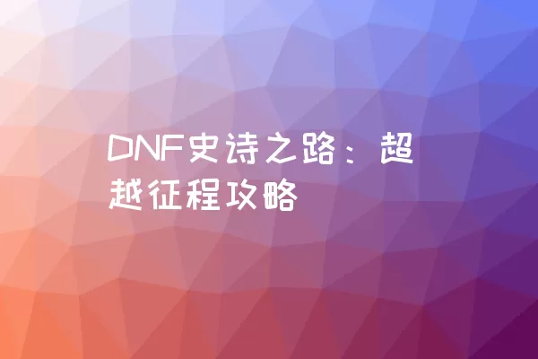 DNF史诗之路：超越征程攻略