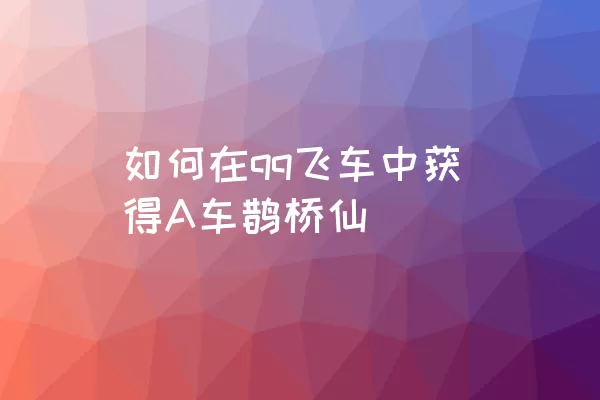 如何在qq飞车中获得A车鹊桥仙