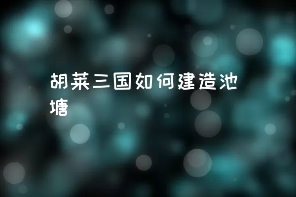 胡莱三国如何建造池塘