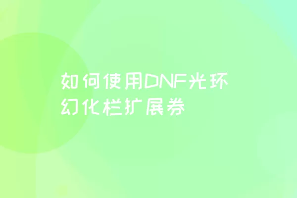 如何使用DNF光环幻化栏扩展券