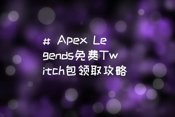 # Apex Legends免费Twitch包领取攻略