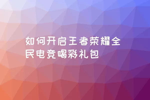 如何开启王者荣耀全民电竞喝彩礼包