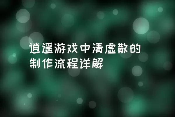 逍遥游戏中清虚散的制作流程详解