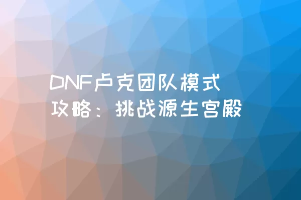 DNF卢克团队模式攻略：挑战源生宫殿