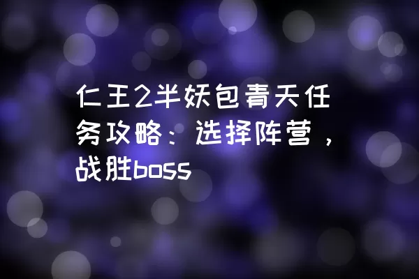 仁王2半妖包青天任务攻略：选择阵营，战胜boss