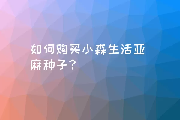 如何购买小森生活亚麻种子？