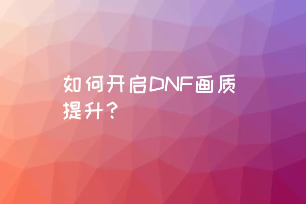 如何开启DNF画质提升？