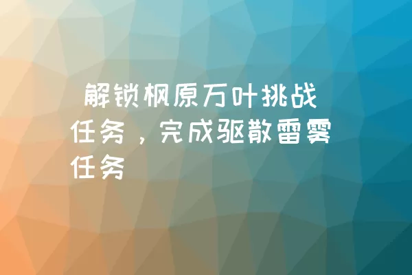  解锁枫原万叶挑战任务，完成驱散雷雾任务