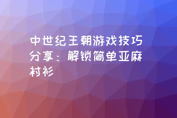 中世纪王朝游戏技巧分享：解锁简单亚麻衬衫