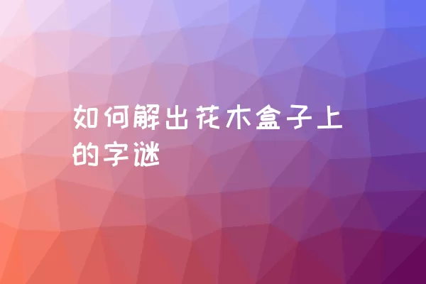 如何解出花木盒子上的字谜