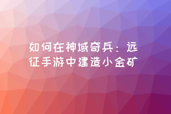 如何在神域奇兵：远征手游中建造小金矿