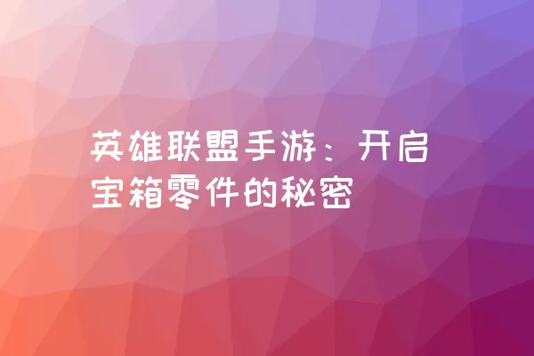 英雄联盟手游：开启宝箱零件的秘密