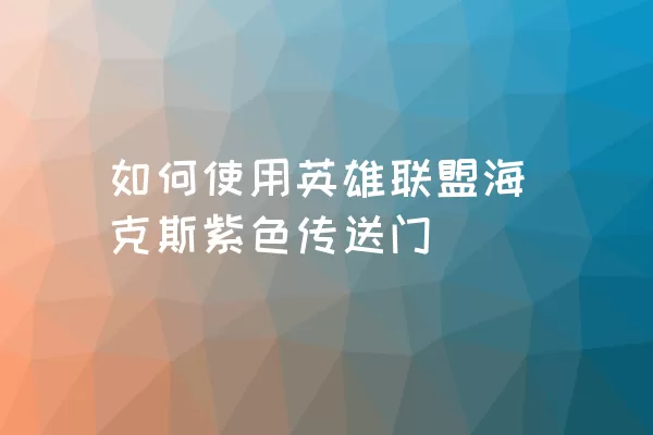 如何使用英雄联盟海克斯紫色传送门