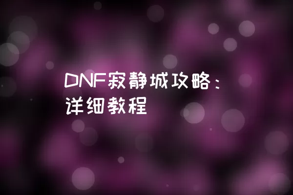 DNF寂静城攻略：详细教程