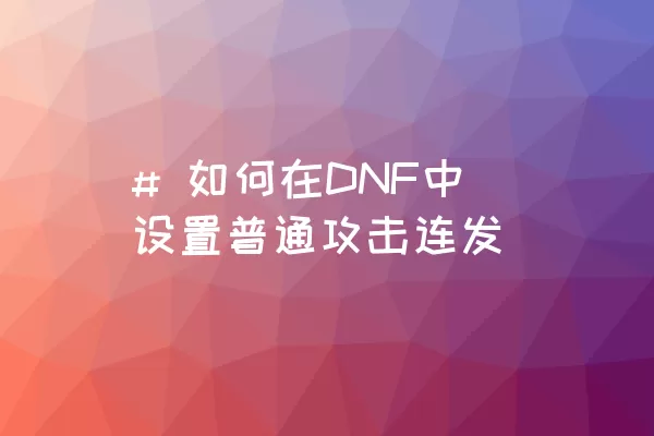 # 如何在DNF中设置普通攻击连发