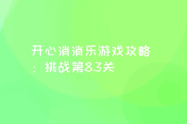 开心消消乐游戏攻略：挑战第83关