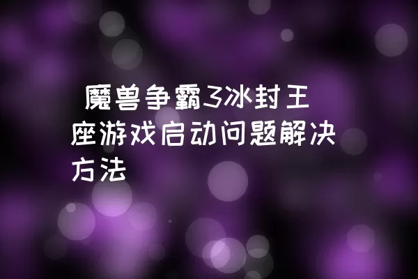  魔兽争霸3冰封王座游戏启动问题解决方法